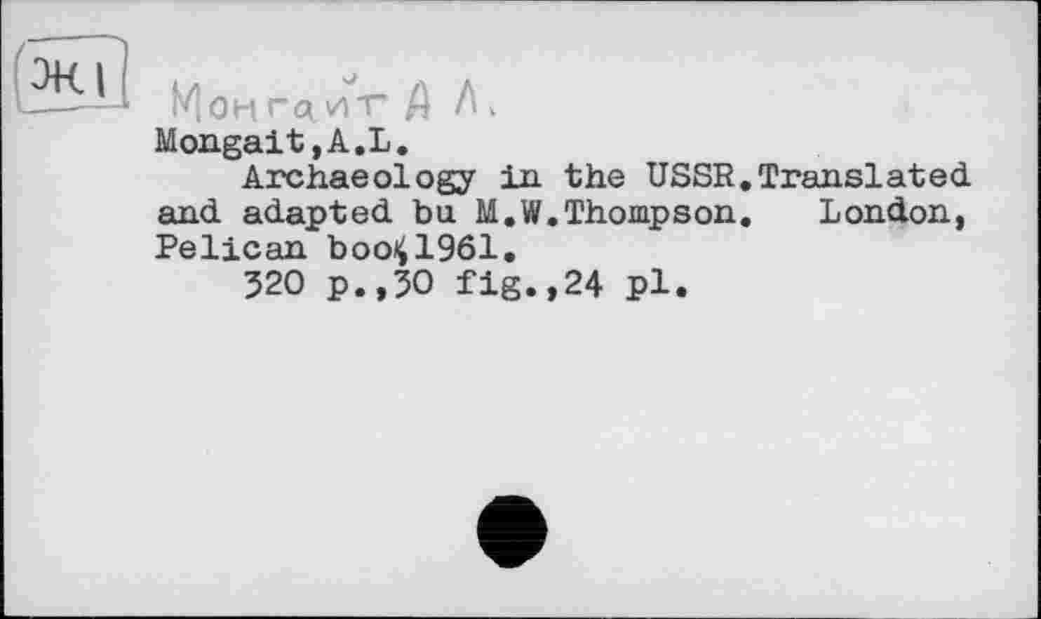 ﻿Mongait,A.L.
Archaeology in the USSR.Translated and adapted bu M.W.Thompson, London, Pelican boo^l961.
520 p.,50 fig.,24 pl.